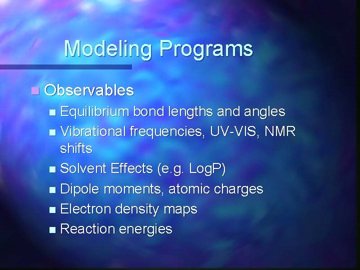 Modeling Programs n Observables Equilibrium bond lengths and angles n Vibrational frequencies, UV-VIS, NMR