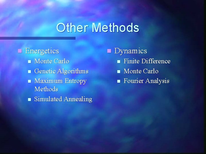 Other Methods n Energetics n n Monte Carlo Genetic Algorithms Maximum Entropy Methods Simulated