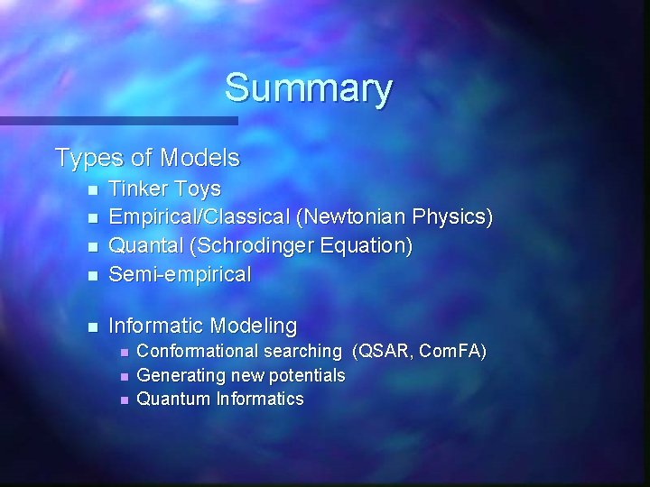 Summary Types of Models n Tinker Toys Empirical/Classical (Newtonian Physics) Quantal (Schrodinger Equation) Semi-empirical