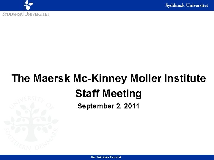 The Maersk Mc-Kinney Moller Institute Staff Meeting September 2. 2011 Det Tekniske Fakultet 