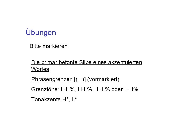 Übungen Bitte markieren: Die primär betonte Silbe eines akzentuierten Wortes Phrasengrenzen [( )] (vormarkiert)