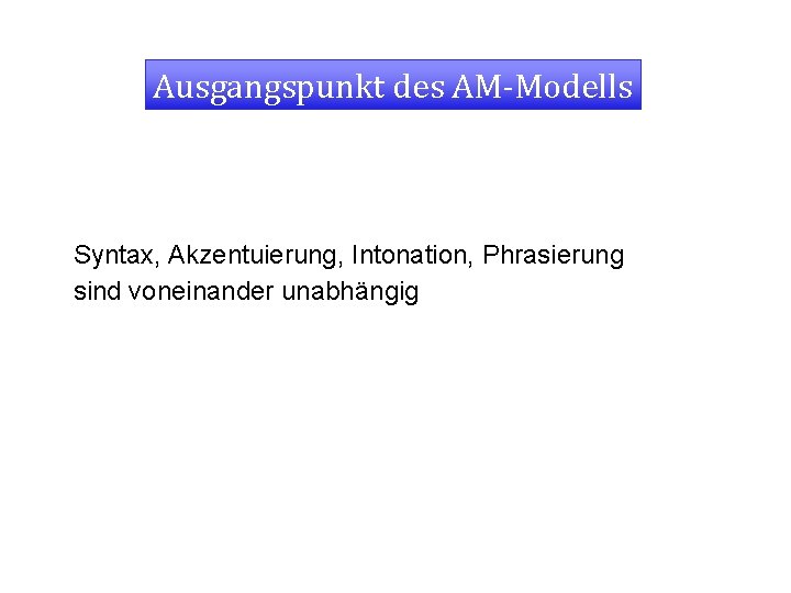 Ausgangspunkt des AM-Modells Syntax, Akzentuierung, Intonation, Phrasierung sind voneinander unabhängig 