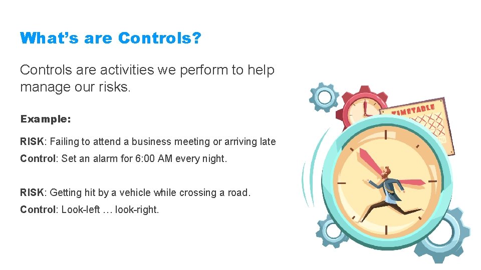 What’s are Controls? Controls are activities we perform to help manage our risks. Example:
