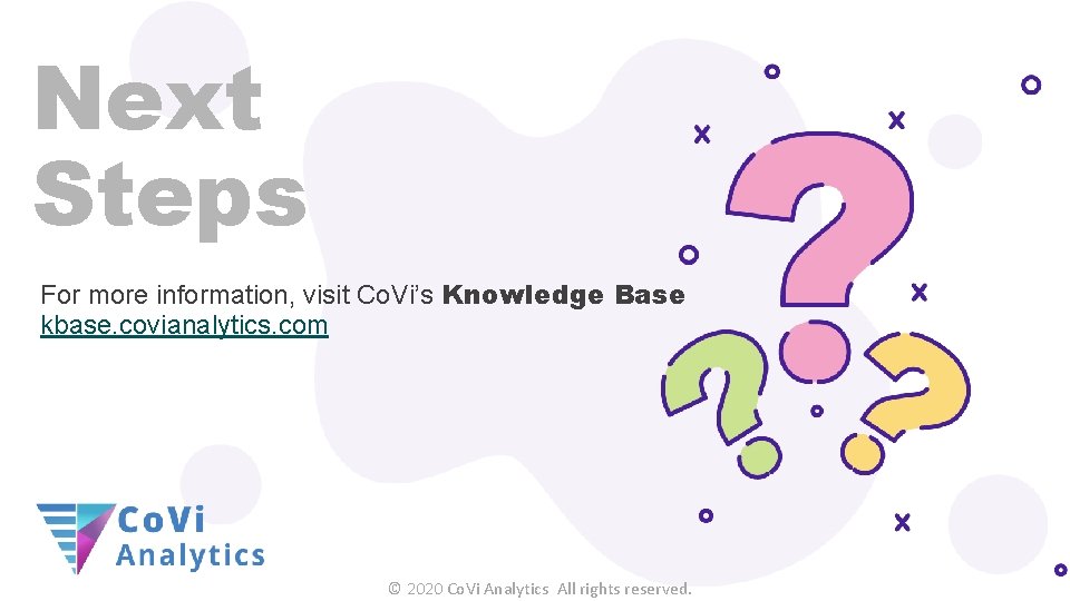 Next Steps For more information, visit Co. Vi’s Knowledge Base kbase. covianalytics. com ©