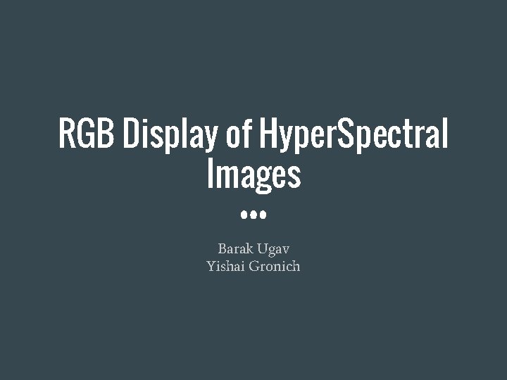 RGB Display of Hyper. Spectral Images Barak Ugav Yishai Gronich 