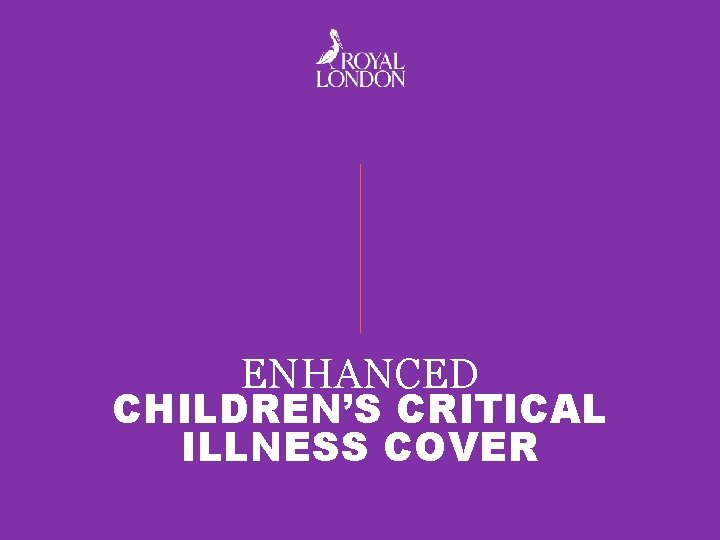 ENHANCED CHILDREN’S CRITICAL ILLNESS COVER 