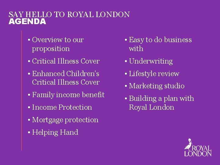 SAY HELLO TO ROYAL LONDON AGENDA • Overview to our proposition • Easy to