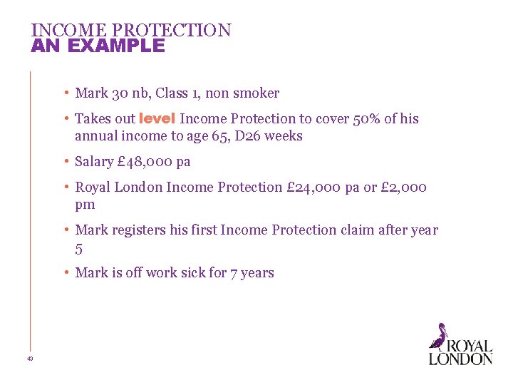 INCOME PROTECTION AN EXAMPLE • Mark 30 nb, Class 1, non smoker • Takes