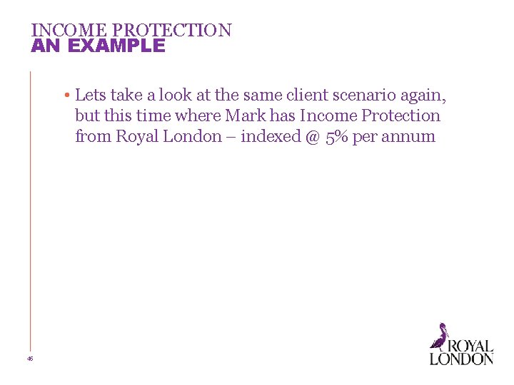 INCOME PROTECTION AN EXAMPLE • Lets take a look at the same client scenario