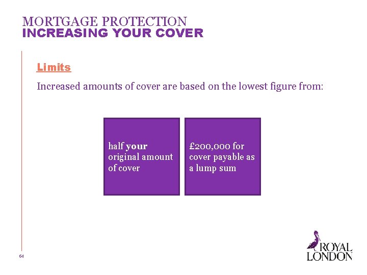 MORTGAGE PROTECTION INCREASING YOUR COVER Limits Increased amounts of cover are based on the