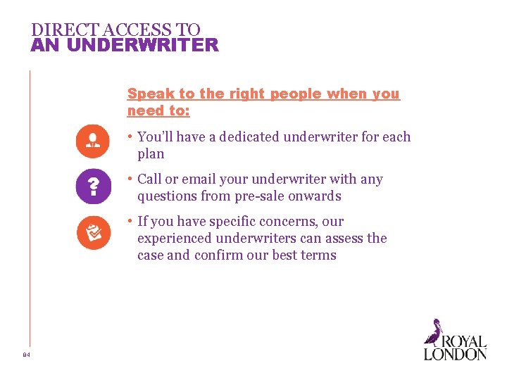 DIRECT ACCESS TO AN UNDERWRITER Speak to the right people when you need to: