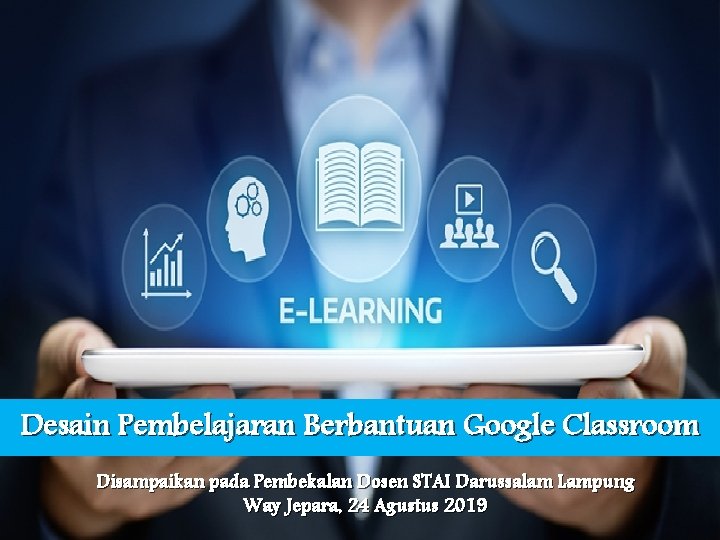 Desain Pembelajaran Berbantuan Google Classroom Disampaikan pada Pembekalan Dosen STAI Darussalam Lampung Way Jepara,