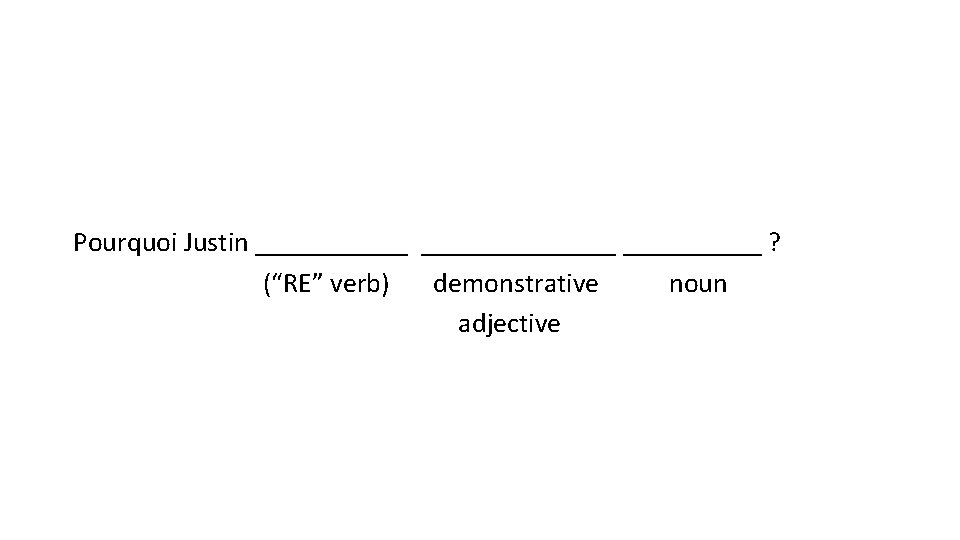 Pourquoi Justin ______________ ? (“RE” verb) demonstrative noun adjective 