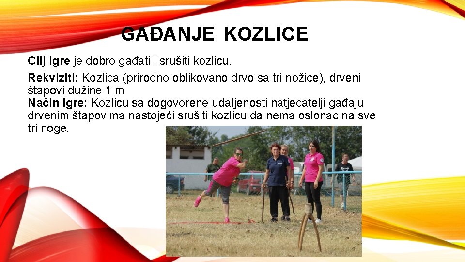 GAĐANJE KOZLICE Cilj igre je dobro gađati i srušiti kozlicu. Rekviziti: Kozlica (prirodno oblikovano