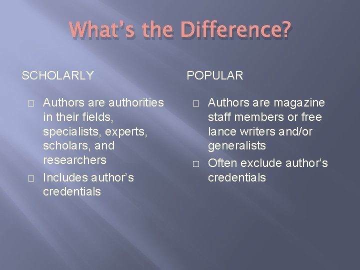 What’s the Difference? SCHOLARLY � � Authors are authorities in their fields, specialists, experts,