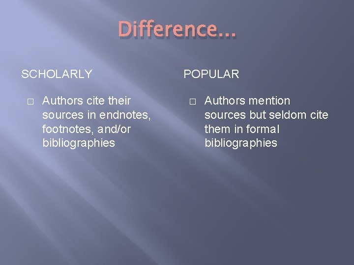 Difference. . . SCHOLARLY � Authors cite their sources in endnotes, footnotes, and/or bibliographies