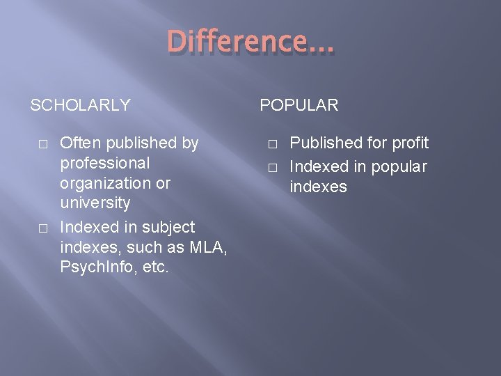 Difference. . . SCHOLARLY � � Often published by professional organization or university Indexed