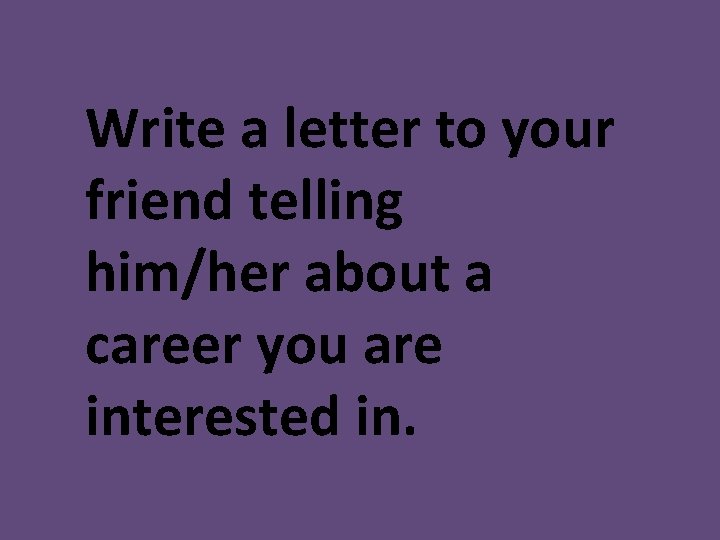 Write a letter to your friend telling him/her about a career you are interested