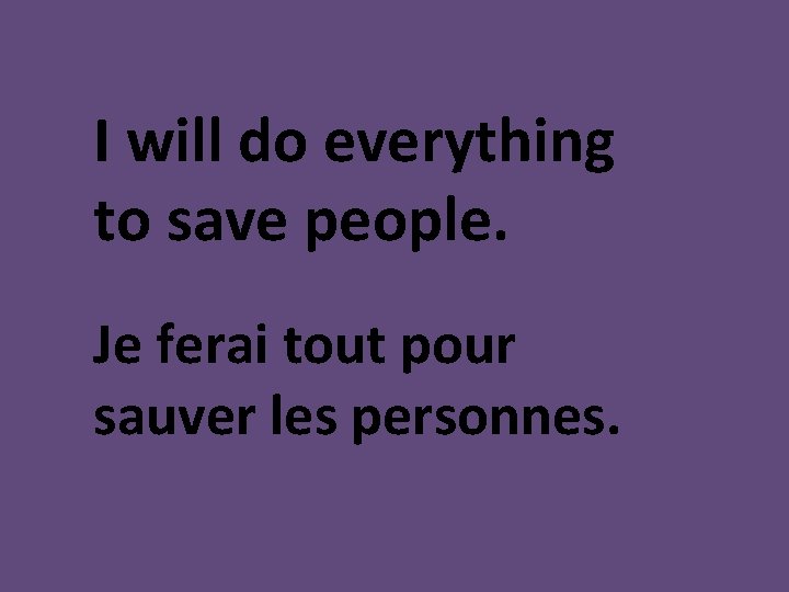 I will do everything to save people. Je ferai tout pour sauver les personnes.