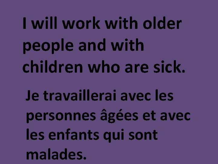 I will work with older people and with children who are sick. Je travaillerai