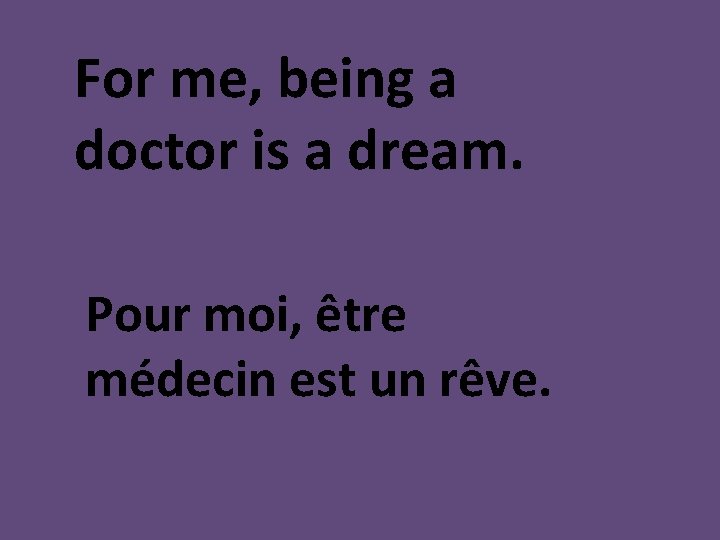 For me, being a doctor is a dream. Pour moi, être médecin est un