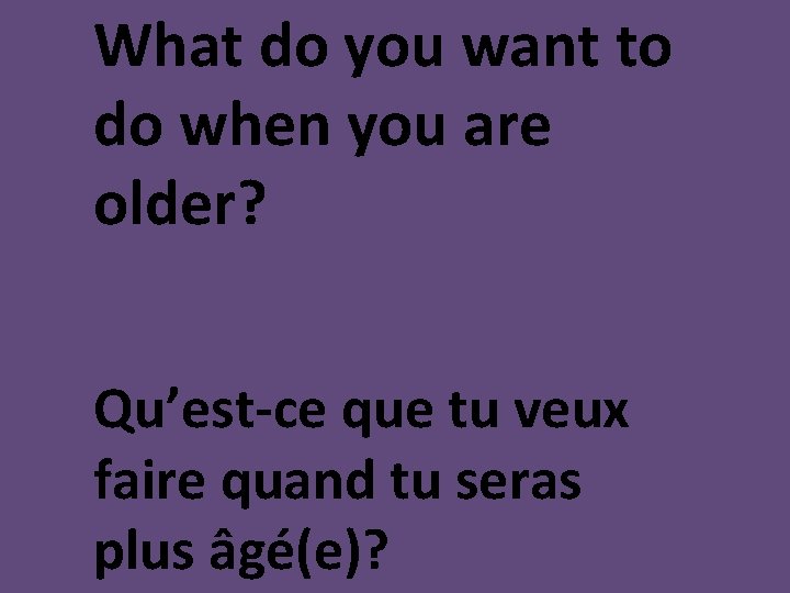 What do you want to do when you are older? Qu’est-ce que tu veux