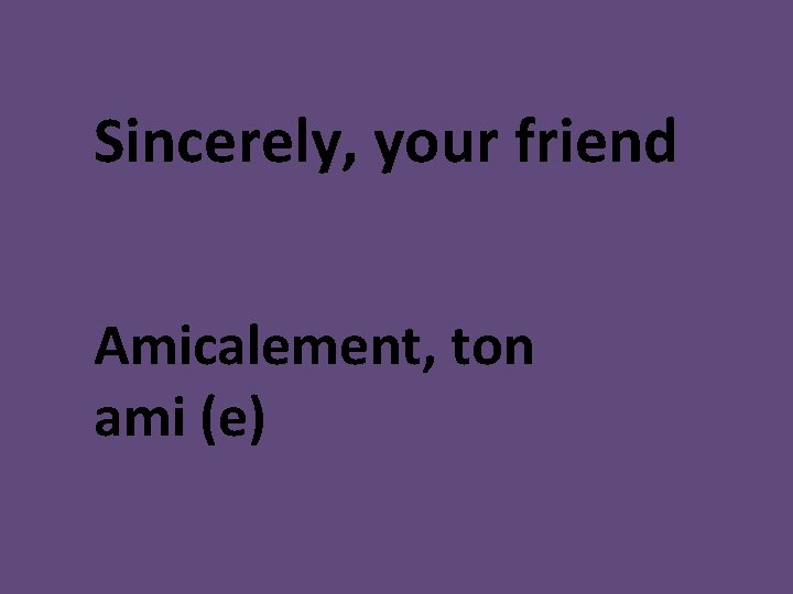 Sincerely, your friend Amicalement, ton ami (e) 