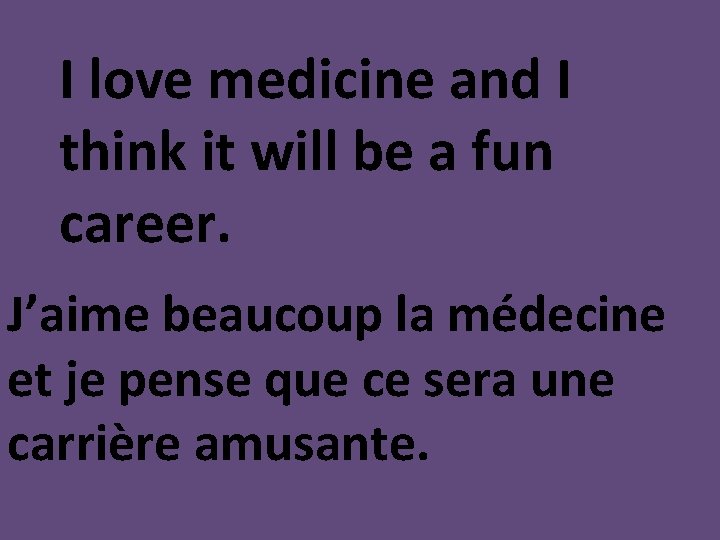 I love medicine and I think it will be a fun career. J’aime beaucoup