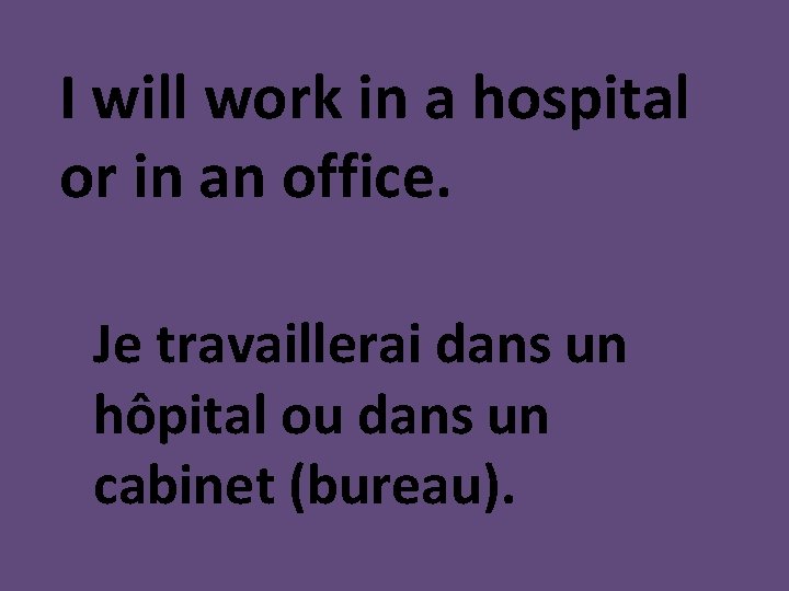 I will work in a hospital or in an office. Je travaillerai dans un