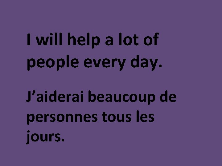 I will help a lot of people every day. J’aiderai beaucoup de personnes tous