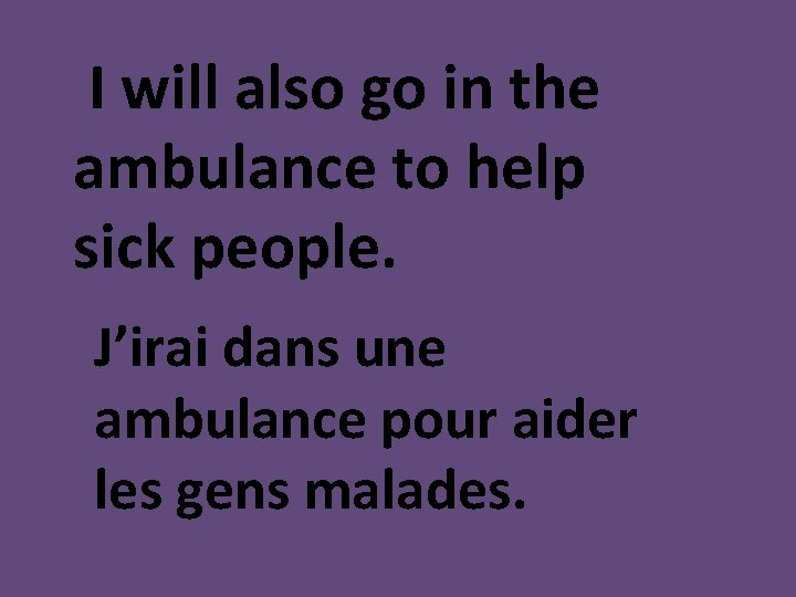 I will also go in the ambulance to help sick people. J’irai dans une