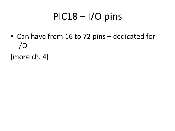 PIC 18 – I/O pins • Can have from 16 to 72 pins –