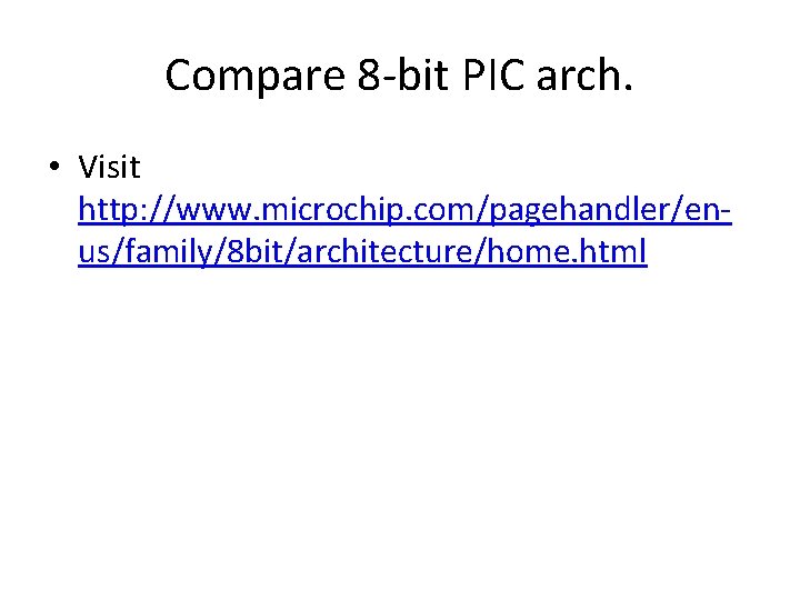 Compare 8 -bit PIC arch. • Visit http: //www. microchip. com/pagehandler/enus/family/8 bit/architecture/home. html 