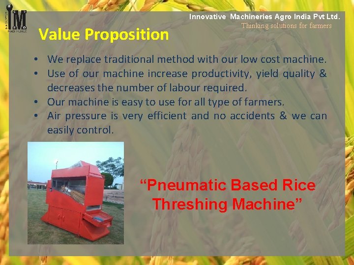 Value Proposition Innovative Machineries Agro India Pvt Ltd. Thinking solutions for farmers • We