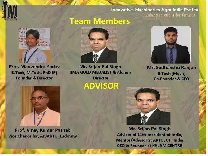 Innovative Machineries Agro India Pvt Ltd. Thinking solutions for farmers Team Members Prof. Manvendra