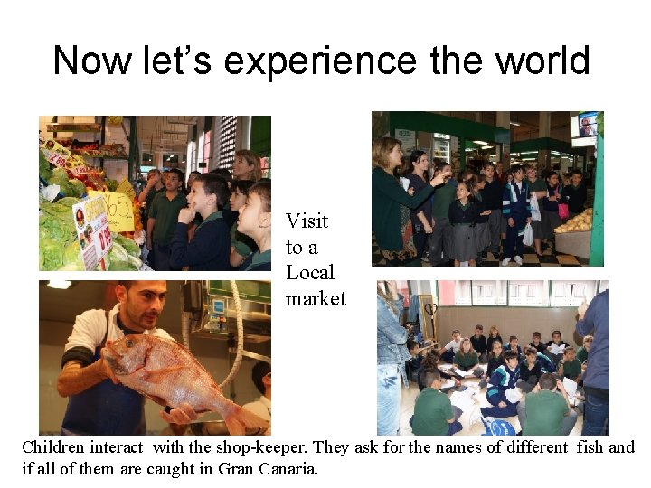 Now let’s experience the world Visit to a Local market Children interact with the