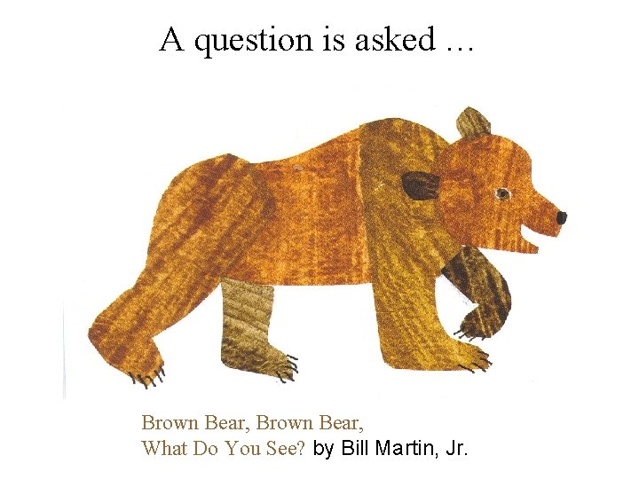 A question is asked … Brown Bear, What Do You See? by Bill Martin,