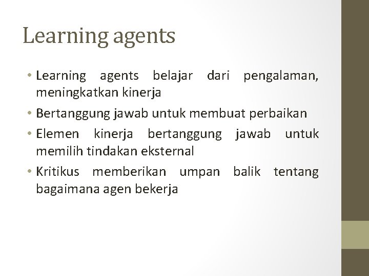 Learning agents • Learning agents belajar dari pengalaman, meningkatkan kinerja • Bertanggung jawab untuk