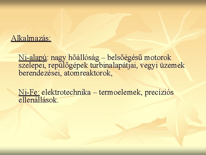 Alkalmazás: Ni-alapú: nagy hőállóság – belsőégésű motorok szelepei, repülőgépek turbinalapátjai, vegyi üzemek berendezései, atomreaktorok,