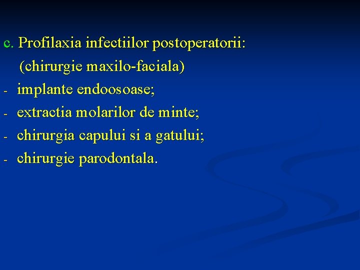 c. Profilaxia infectiilor postoperatorii: (chirurgie maxilo-faciala) - implante endoosoase; - extractia molarilor de minte;