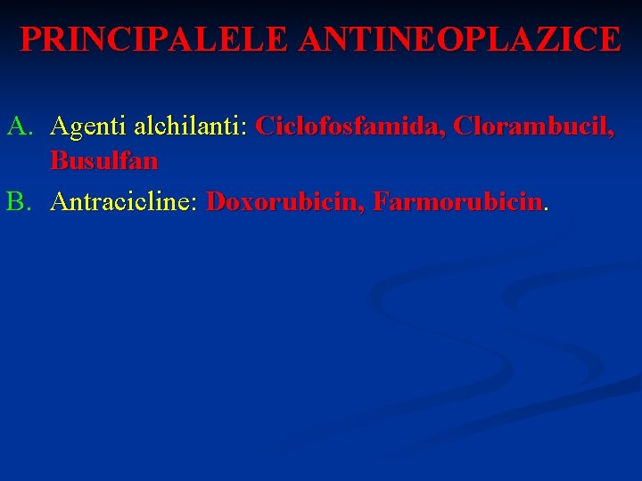 PRINCIPALELE ANTINEOPLAZICE A. Agenti alchilanti: Ciclofosfamida, Clorambucil, Busulfan B. Antracicline: Doxorubicin, Farmorubicin. 