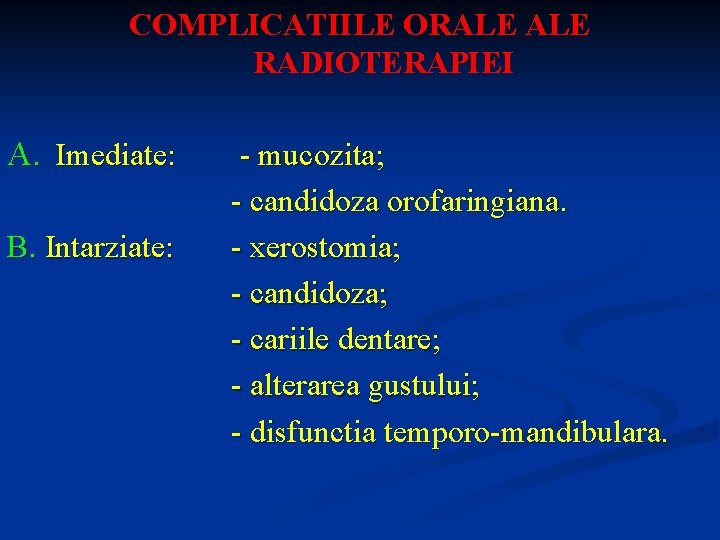 COMPLICATIILE ORALE RADIOTERAPIEI A. Imediate: B. Intarziate: - mucozita; - candidoza orofaringiana. - xerostomia;