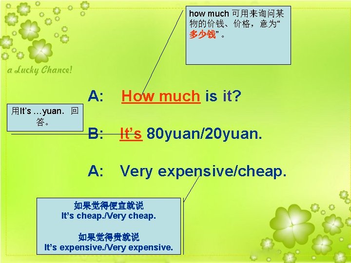 how much 可用来询问某 物的价钱、价格，意为“ 多少钱” 。 用It’s …yuan．回 答。 A: How much is it?