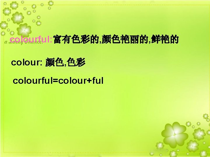 colourful: 富有色彩的, 颜色艳丽的, 鲜艳的 colour: 颜色, 色彩 colourful=colour+ful 