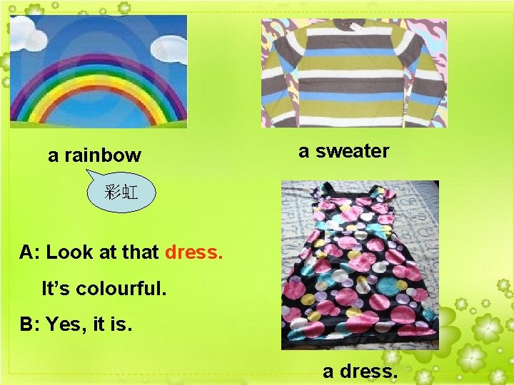 a rainbow a sweater 彩虹 A: Look at that dress. It’s colourful. B: Yes,