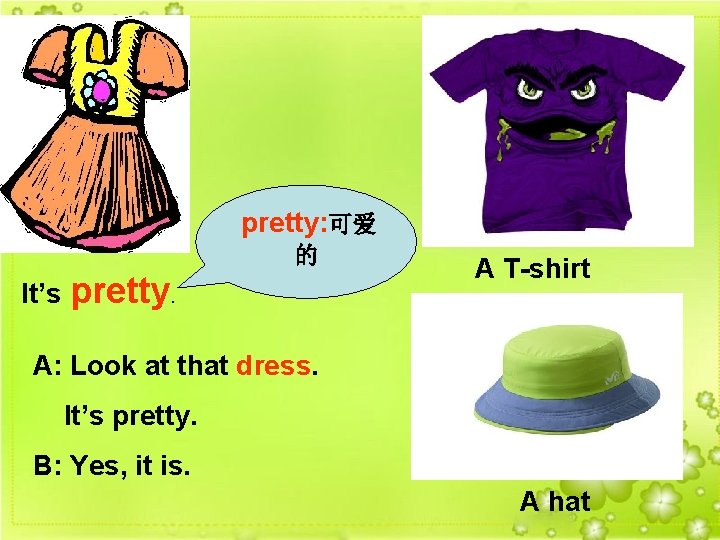 pretty: 可爱 的 It’s pretty. A T-shirt A: Look at that dress. It’s pretty.