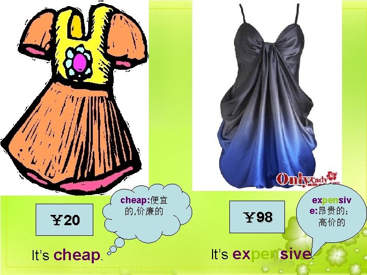 ￥ 20 It’s cheap: 便宜 的, 价廉的 ￥ 98 expensiv e: 昂贵的； 高价的 It’s