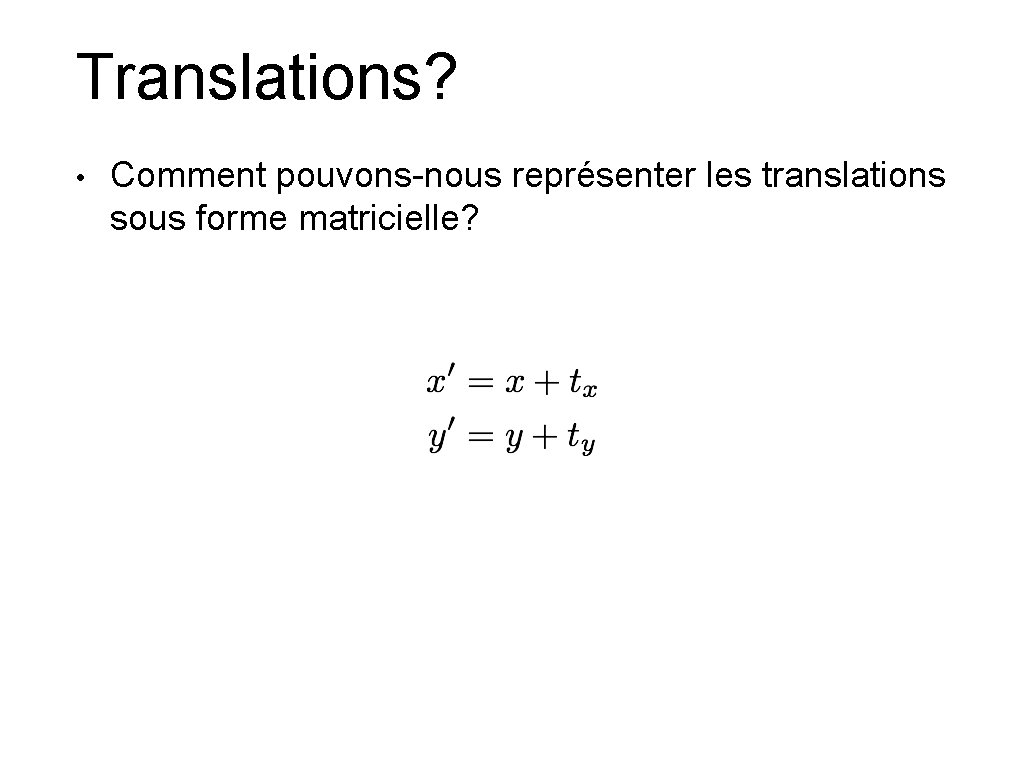 Translations? • Comment pouvons-nous représenter les translations sous forme matricielle? 