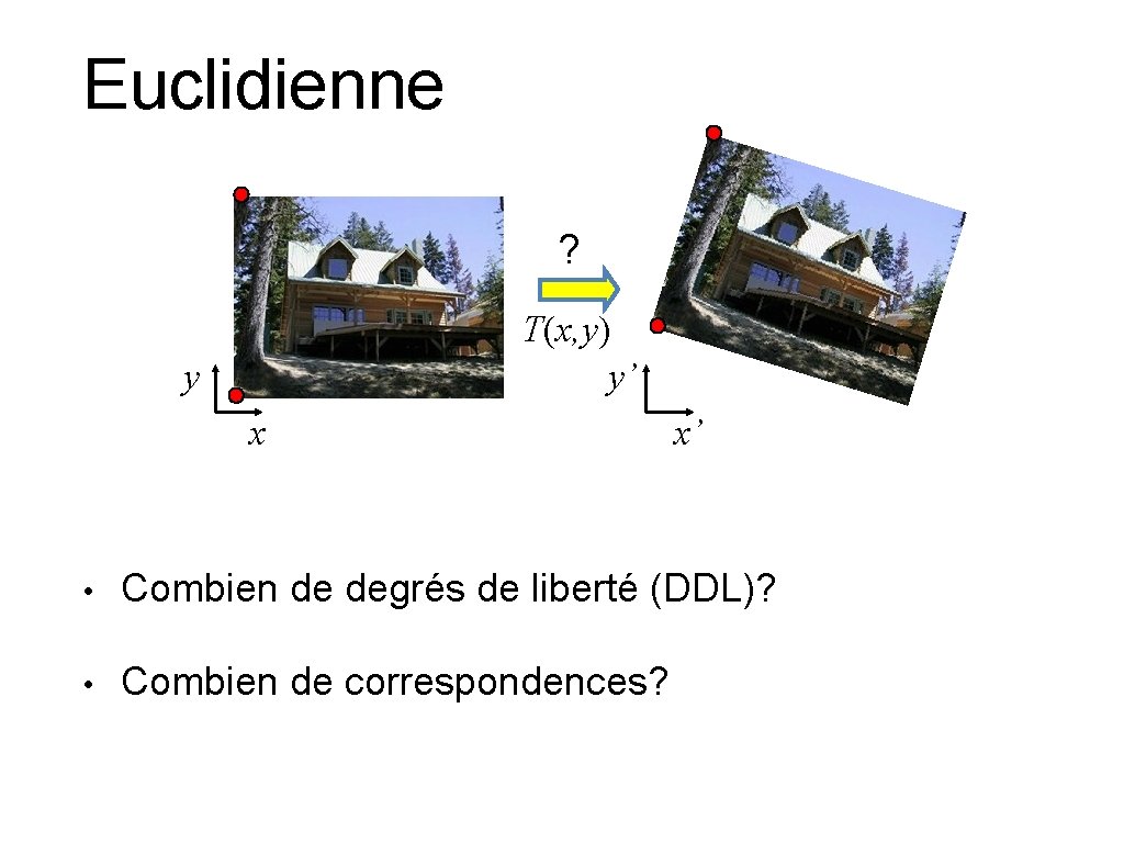 Euclidienne ? T(x, y) y’ y x x’ • Combien de degrés de liberté