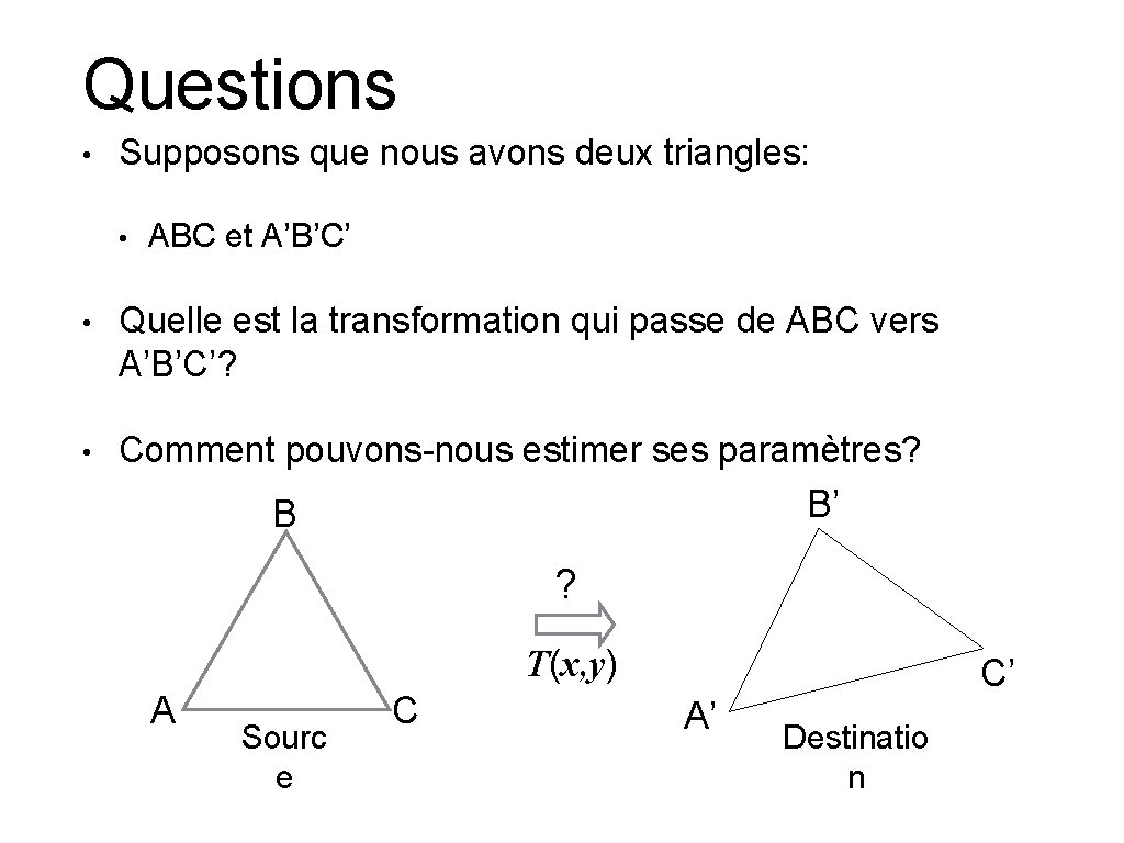 Questions • Supposons que nous avons deux triangles: • ABC et A’B’C’ • Quelle